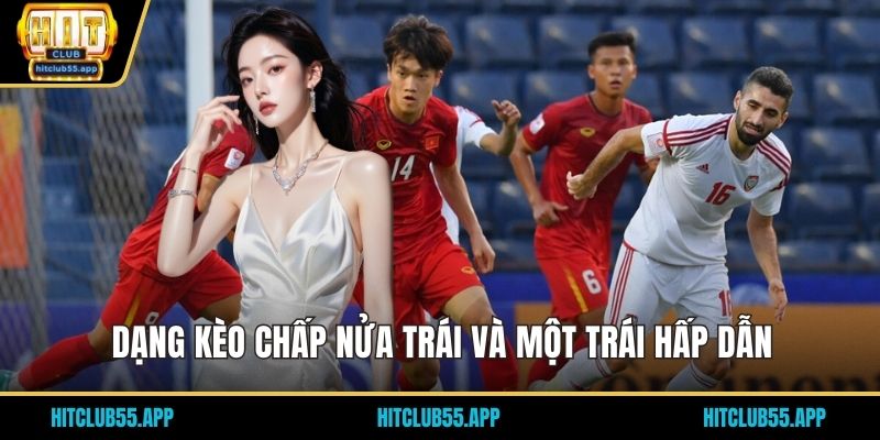 Dạng kèo chấp nửa trái và một trái hấp dẫn