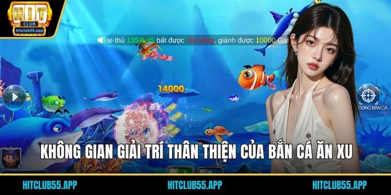 Không gian giải trí thân thiện của bắn cá ăn xu