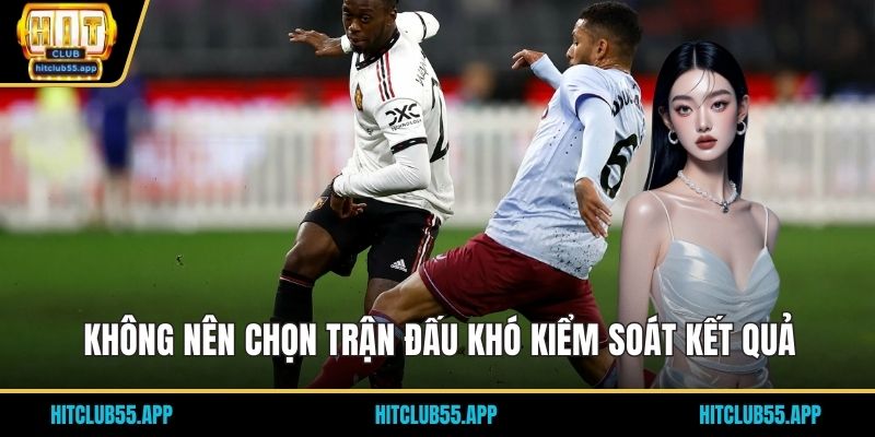Không nên chọn trận đấu khó kiểm soát kết quả