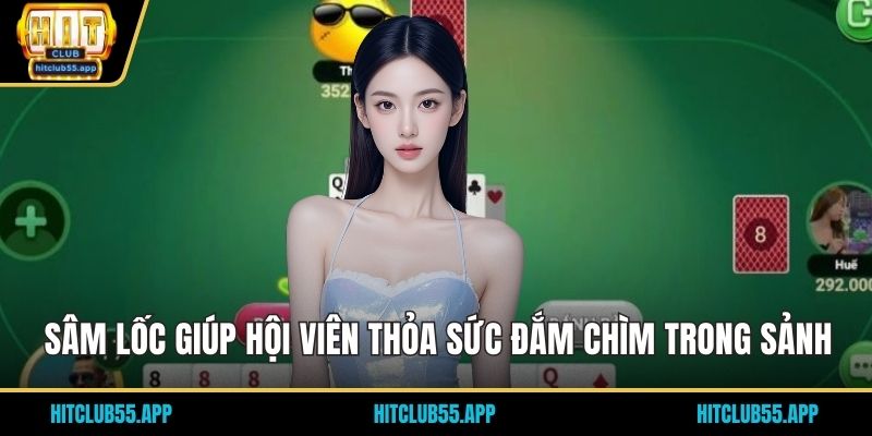 Sâm lốc giúp hội viên thỏa sức đắm chìm trong sảnh