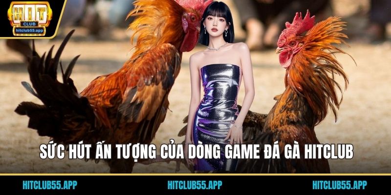 Sức hút ấn tượng của dòng game đá gà HITCLUB