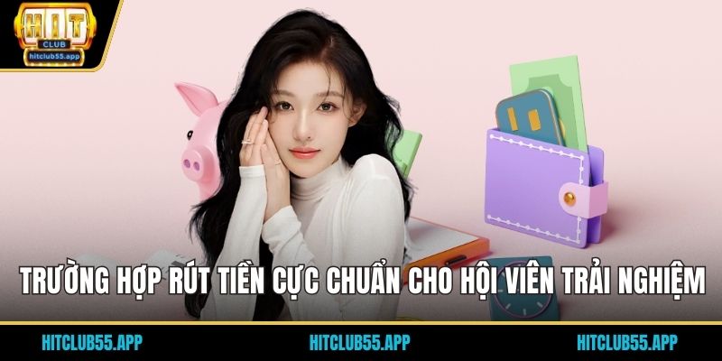 Trường hợp rút tiền cực chuẩn cho hội viên trải nghiệm
